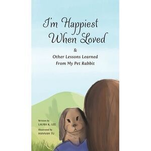 I'm Happiest When Loved: & Other Lessons Learned from My Pet Rabbit -- Laura Lee